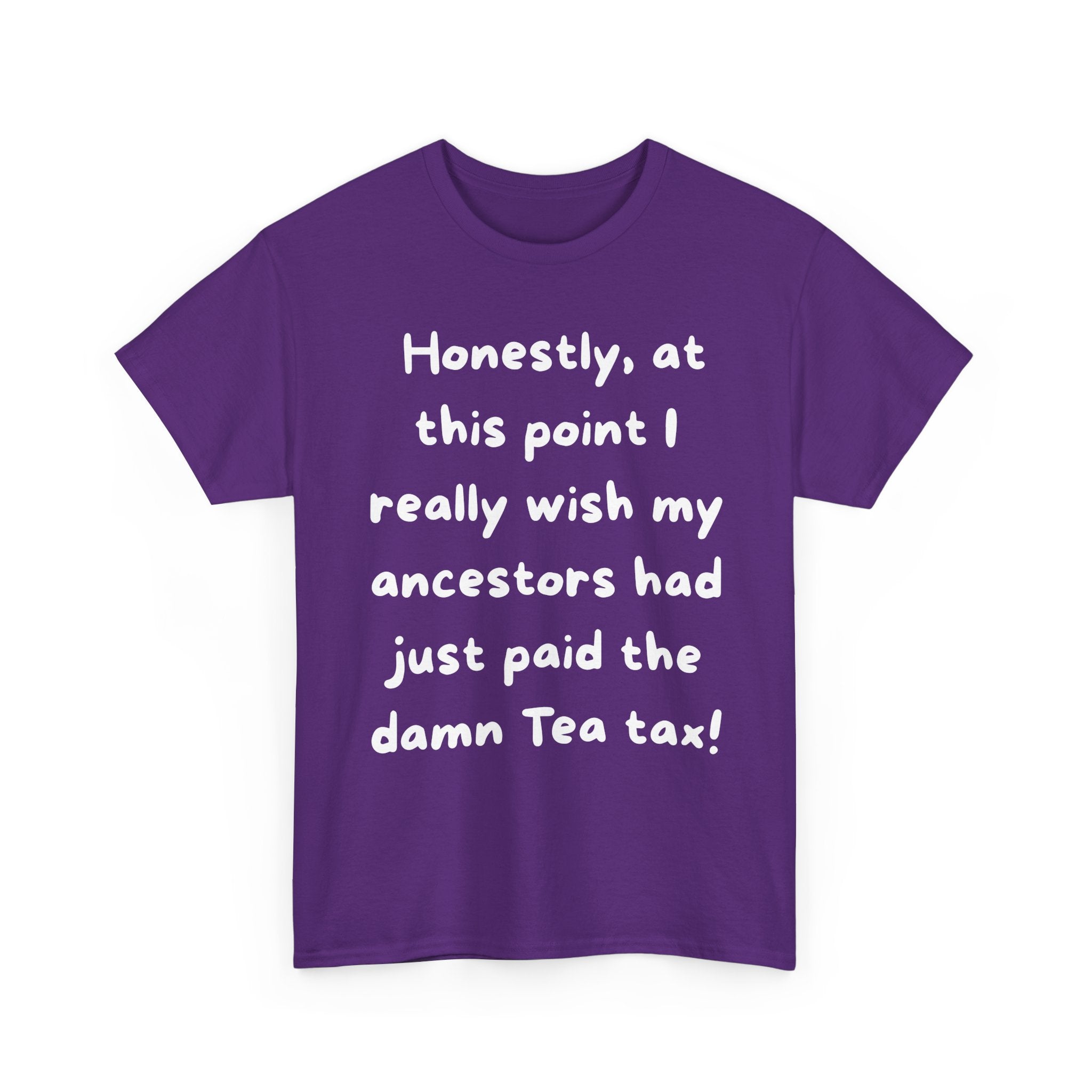 Honestly at this point I really wish my ancestors had just paid the damn Tea tax Tee | Funny Political Quote Shirt