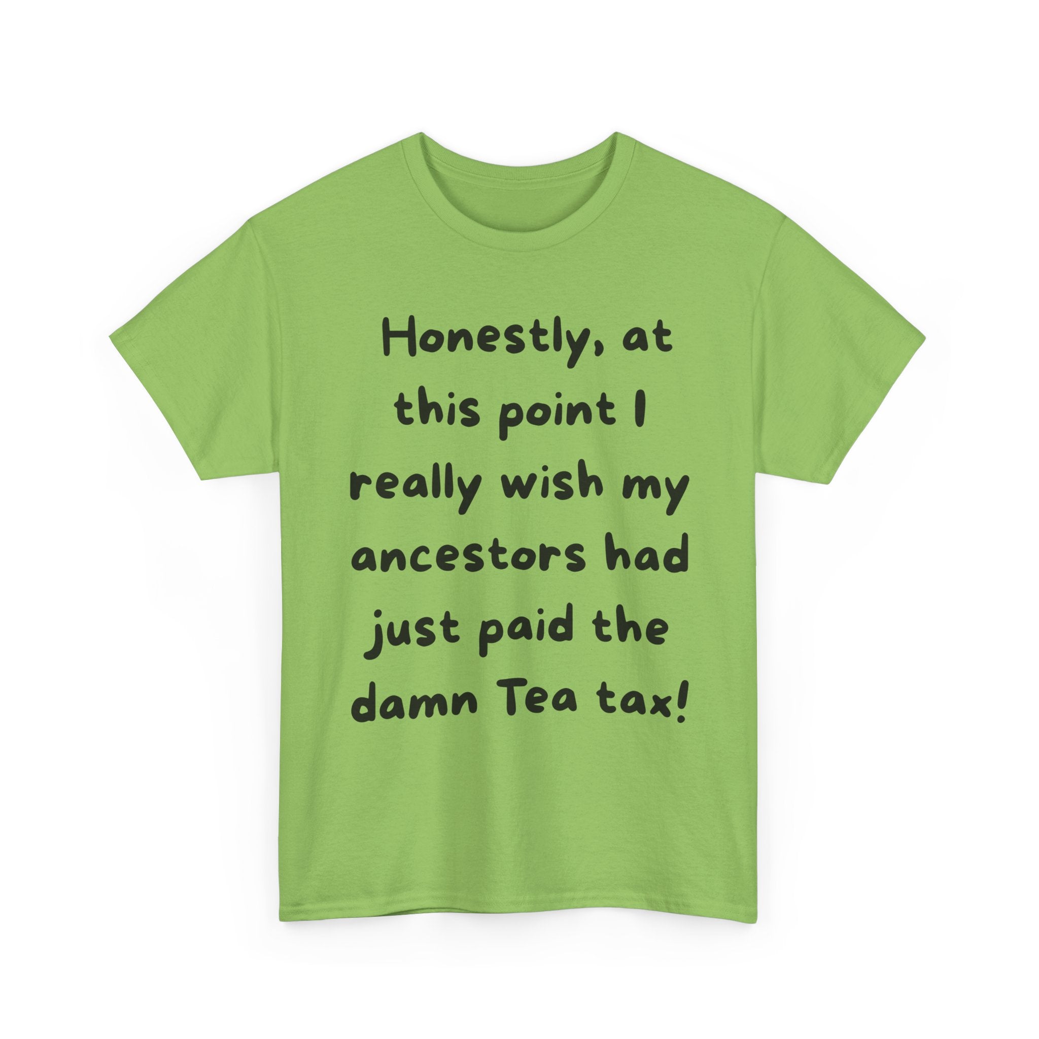 Honestly at this point I really wish my ancestors had just paid the damn Tea tax Tee | Funny Political Quote Shirt