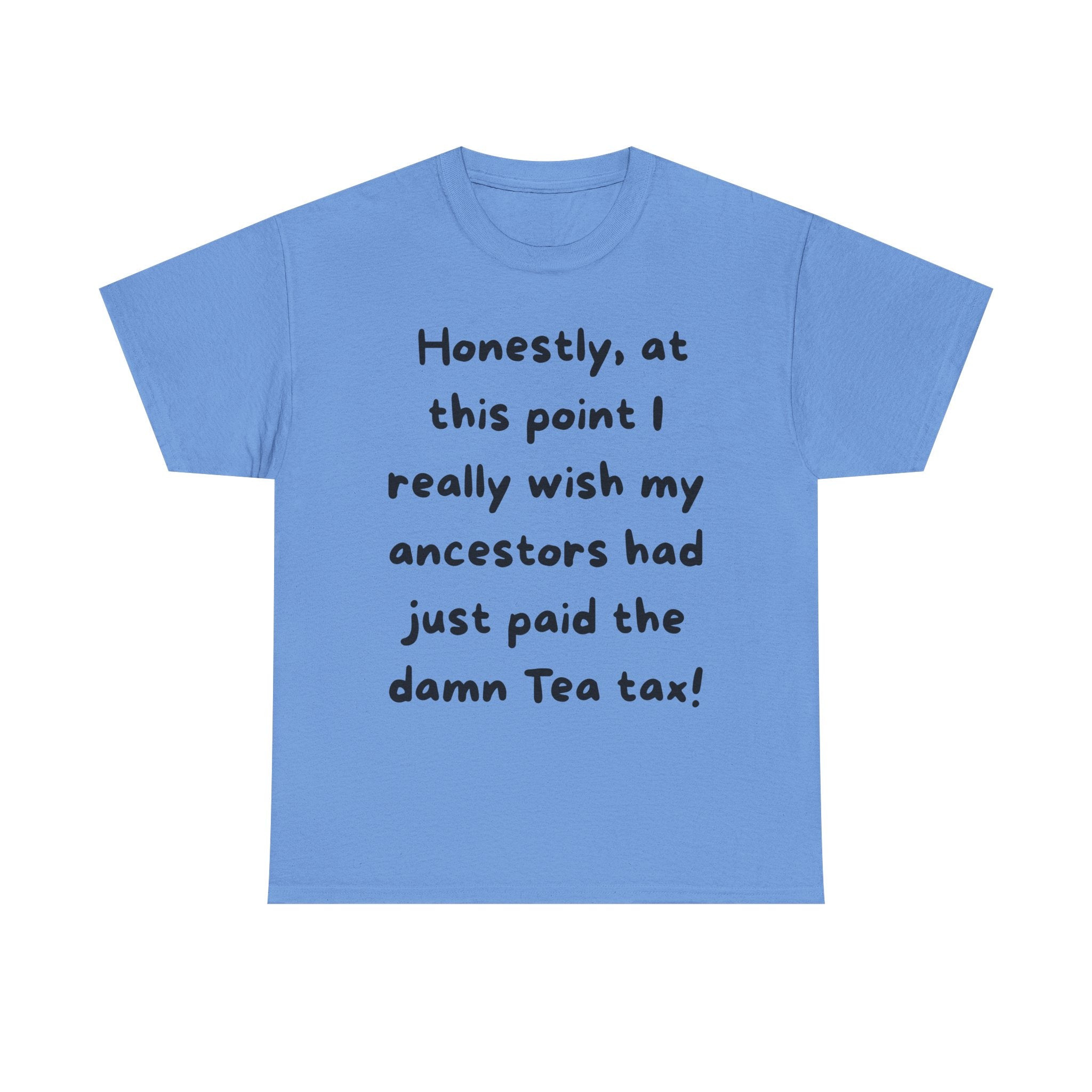 Honestly at this point I really wish my ancestors had just paid the damn Tea tax Tee | Funny Political Quote Shirt