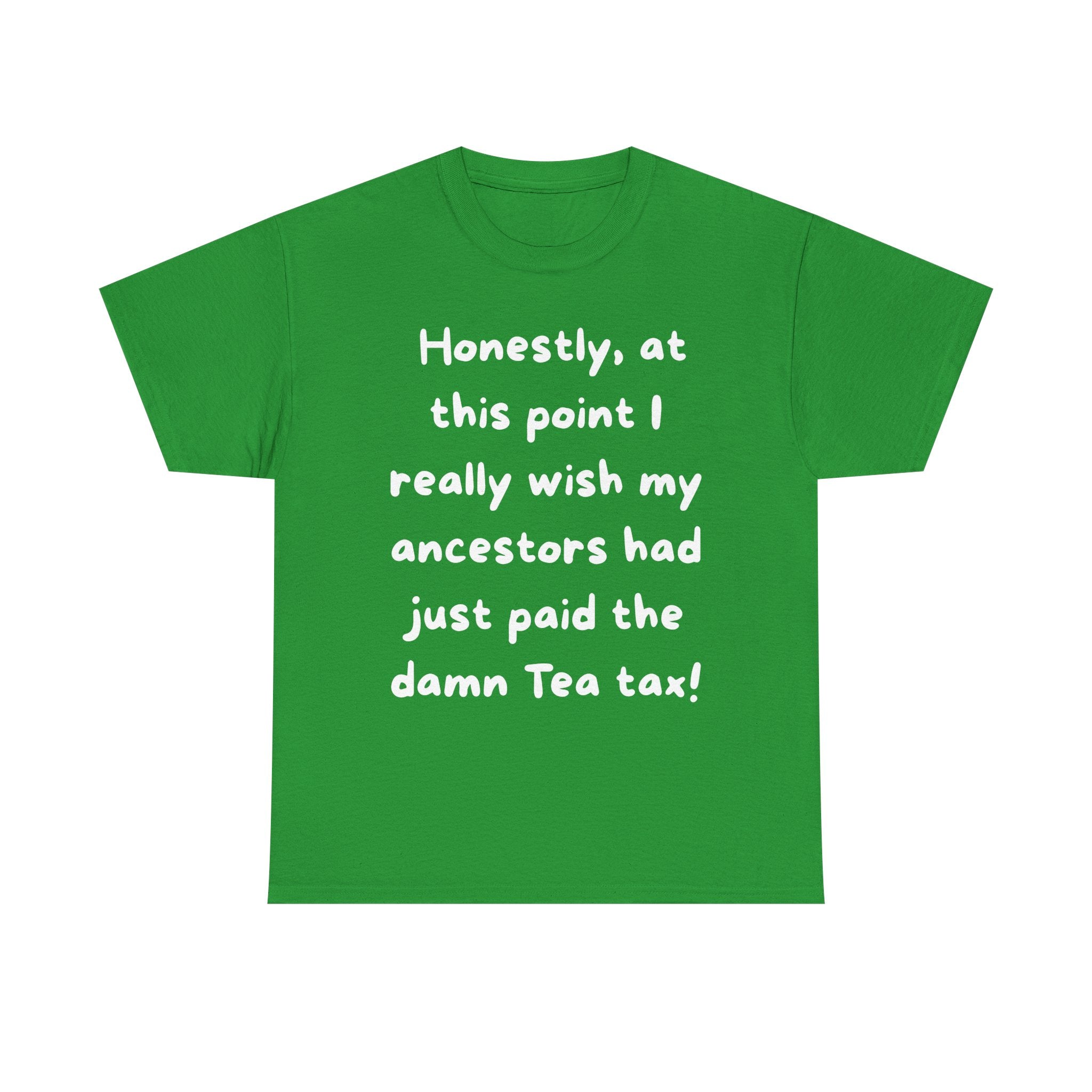 Honestly at this point I really wish my ancestors had just paid the damn Tea tax Tee | Funny Political Quote Shirt
