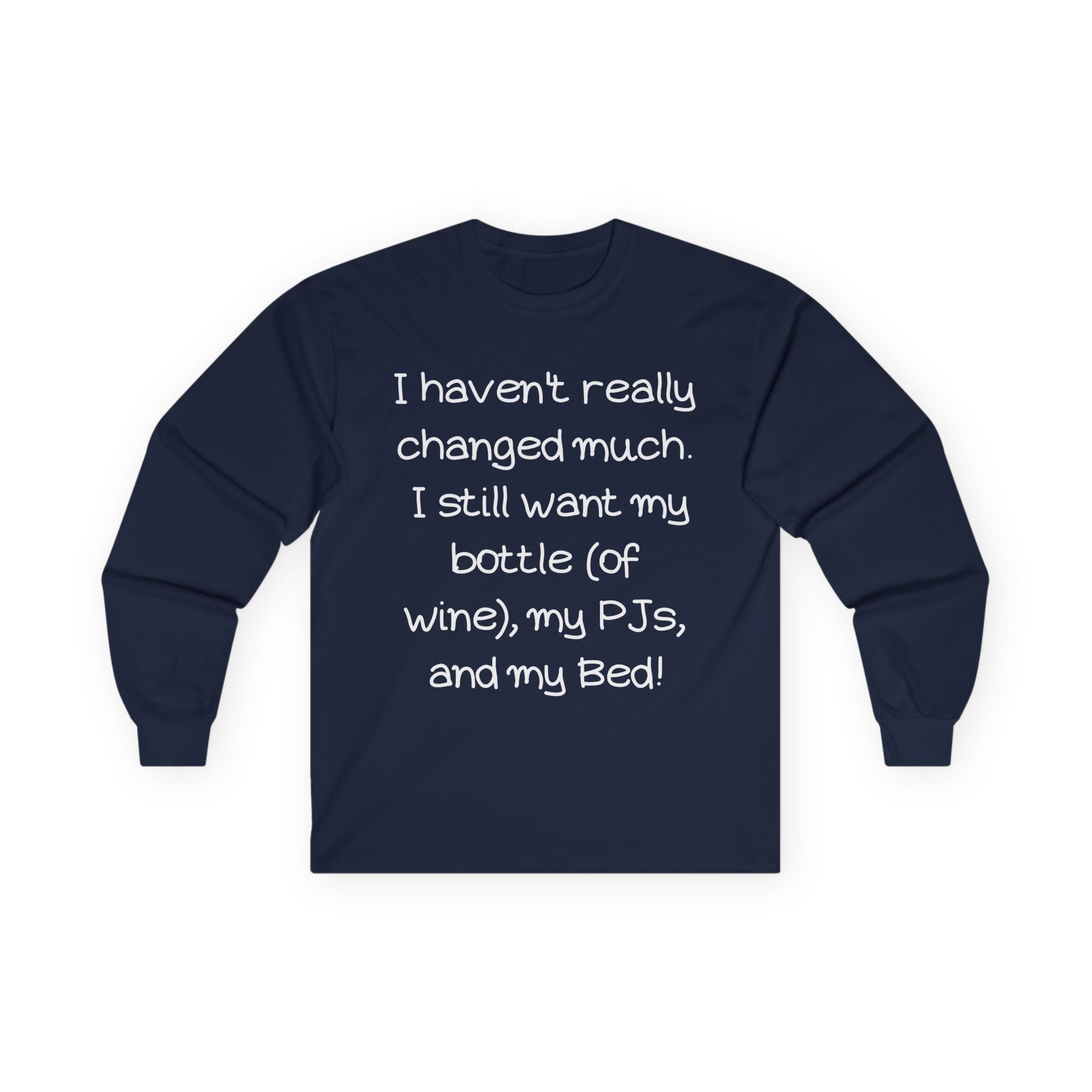 Funny Wine & PJ Long Sleeve Tee — "I haven't really changed much. I still want my bottle (of wine), my PJs, and my Bed!"