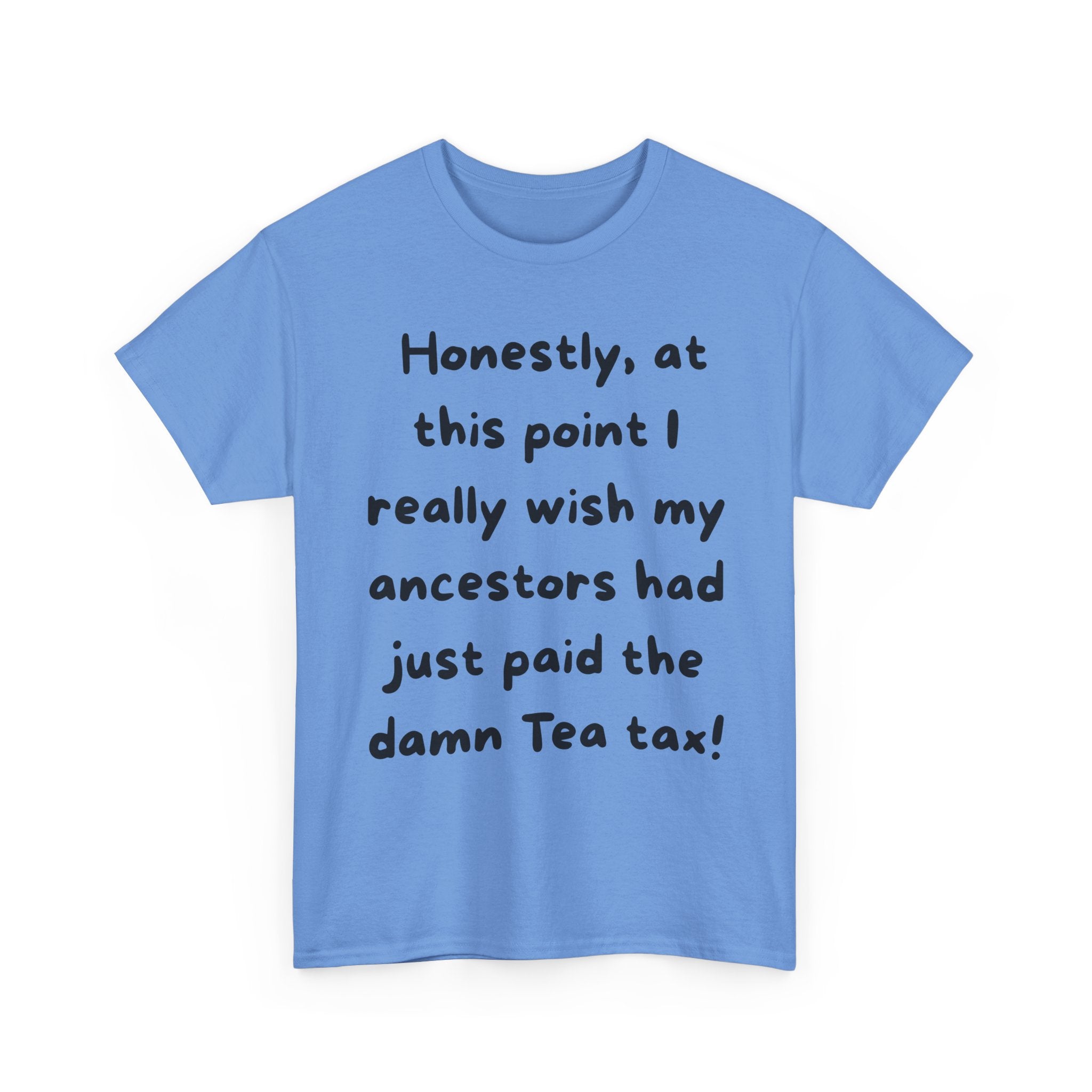 Honestly at this point I really wish my ancestors had just paid the damn Tea tax Tee | Funny Political Quote Shirt