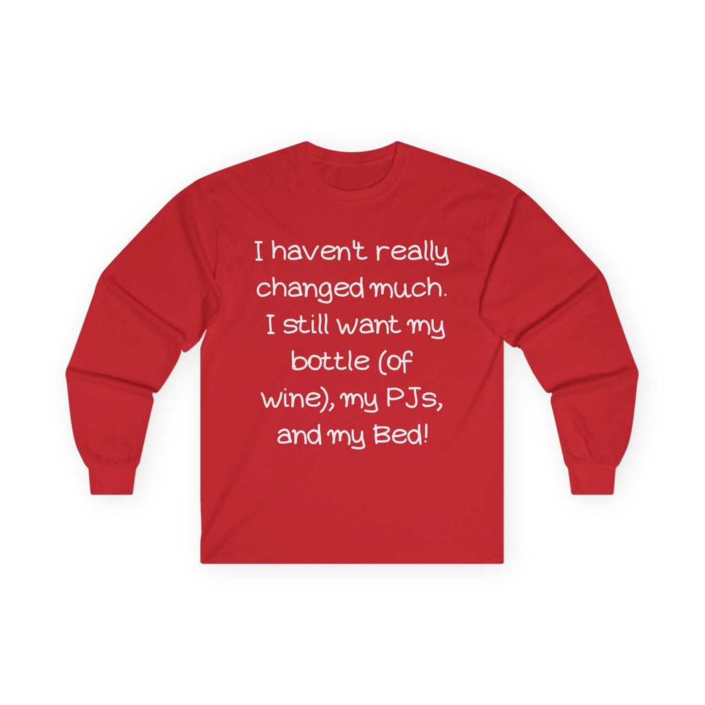 Funny Wine & PJ Long Sleeve Tee — "I haven't really changed much. I still want my bottle (of wine), my PJs, and my Bed!"