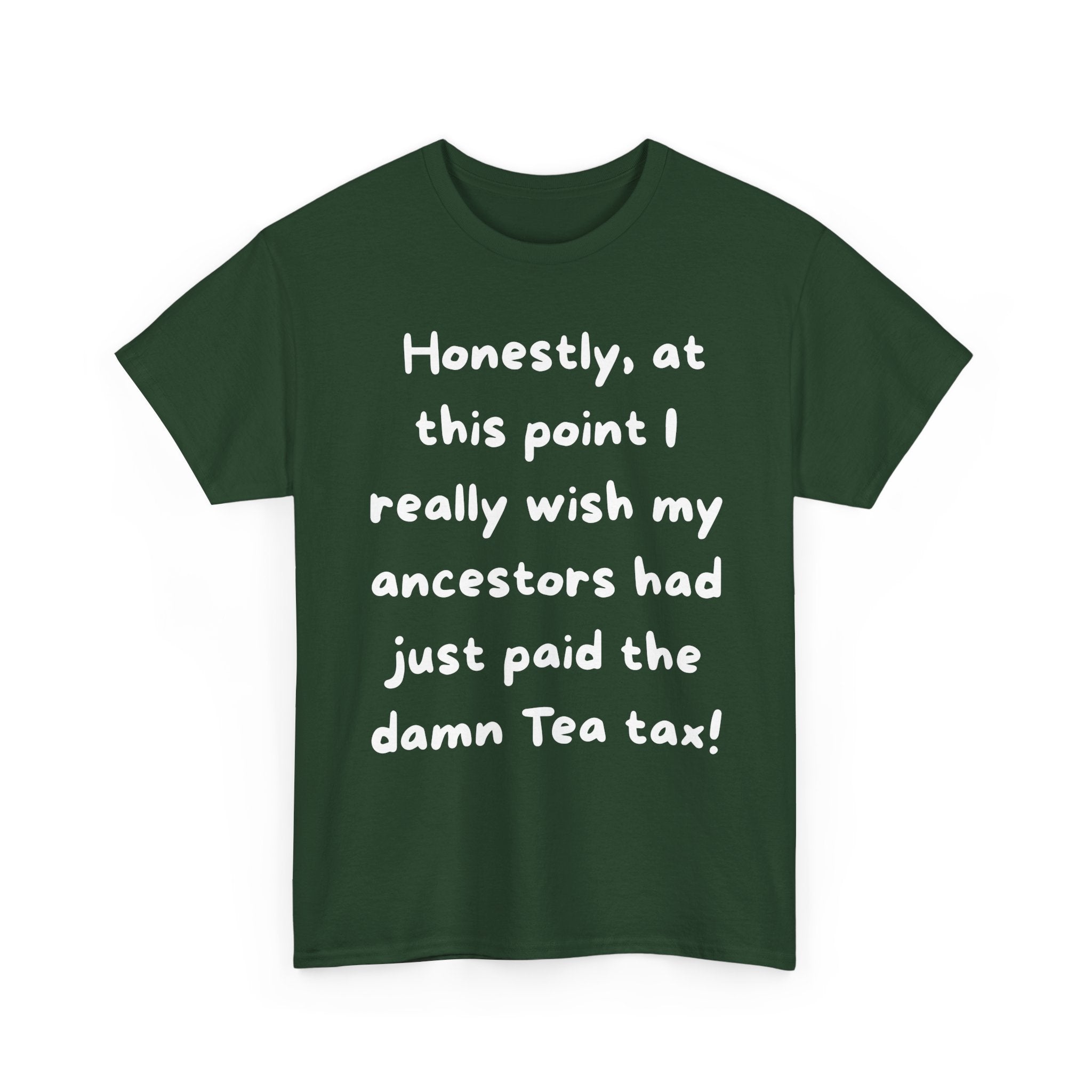 Honestly at this point I really wish my ancestors had just paid the damn Tea tax Tee | Funny Political Quote Shirt