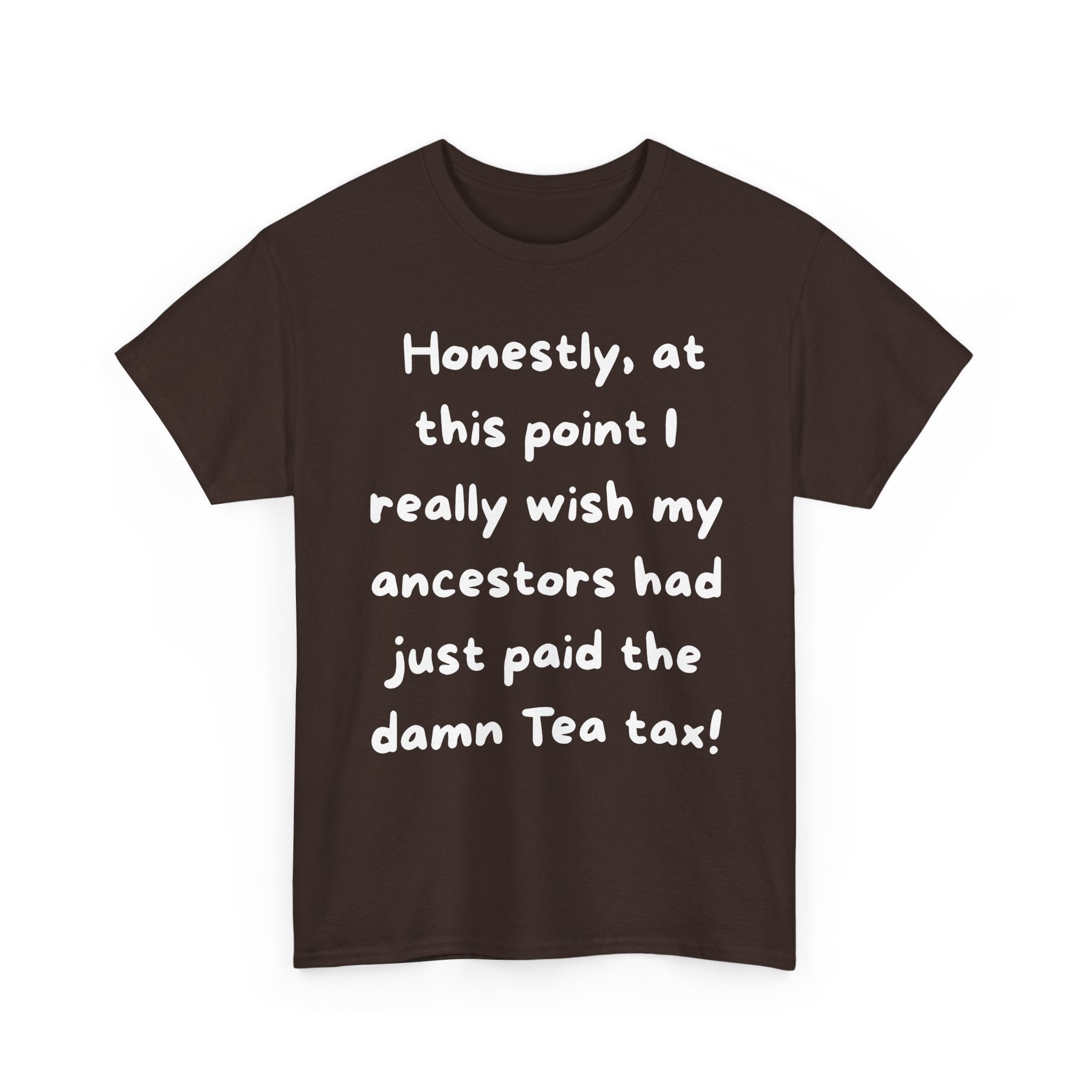 Honestly at this point I really wish my ancestors had just paid the damn Tea tax Tee | Funny Political Quote Shirt