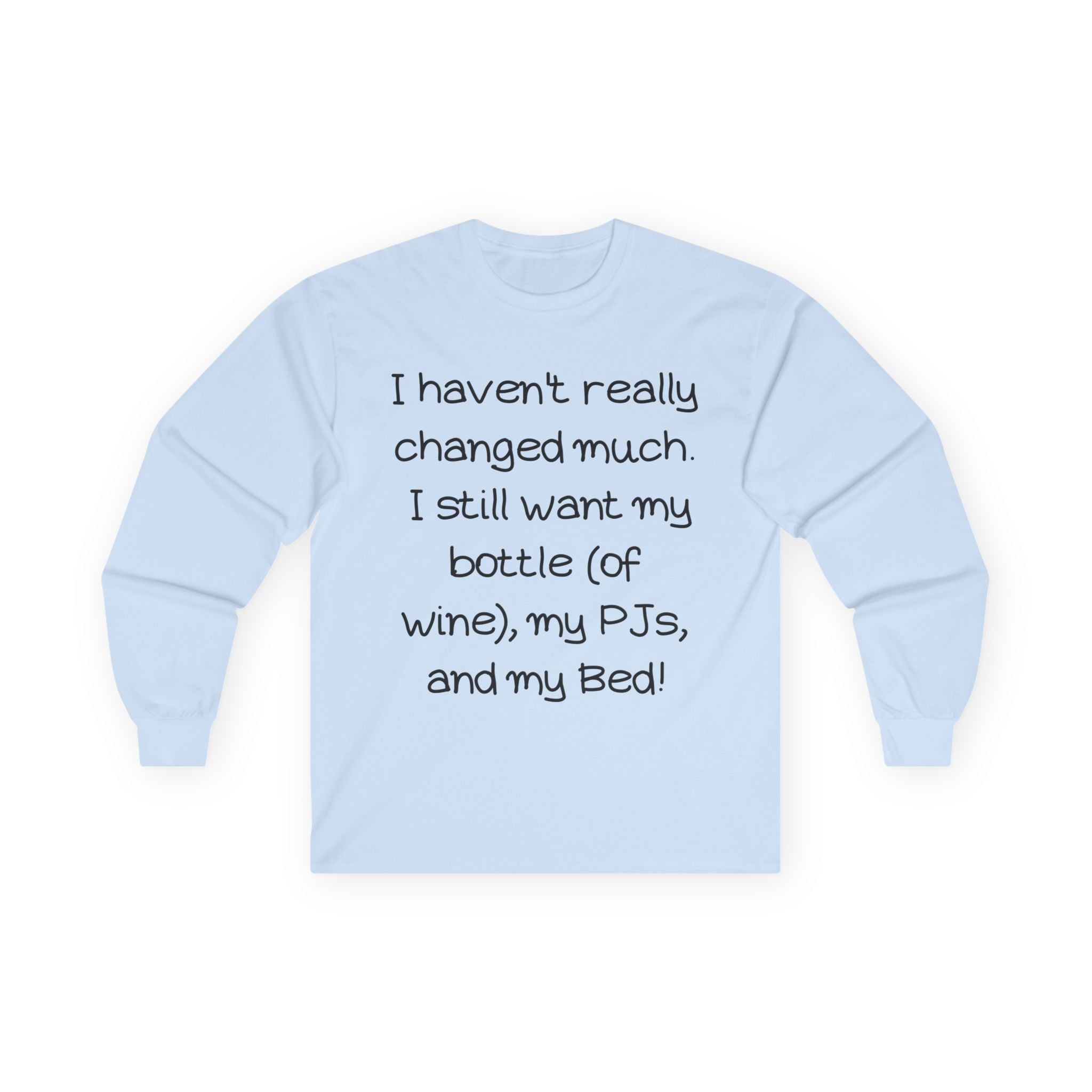 Funny Wine & PJ Long Sleeve Tee — "I haven't really changed much. I still want my bottle (of wine), my PJs, and my Bed!"