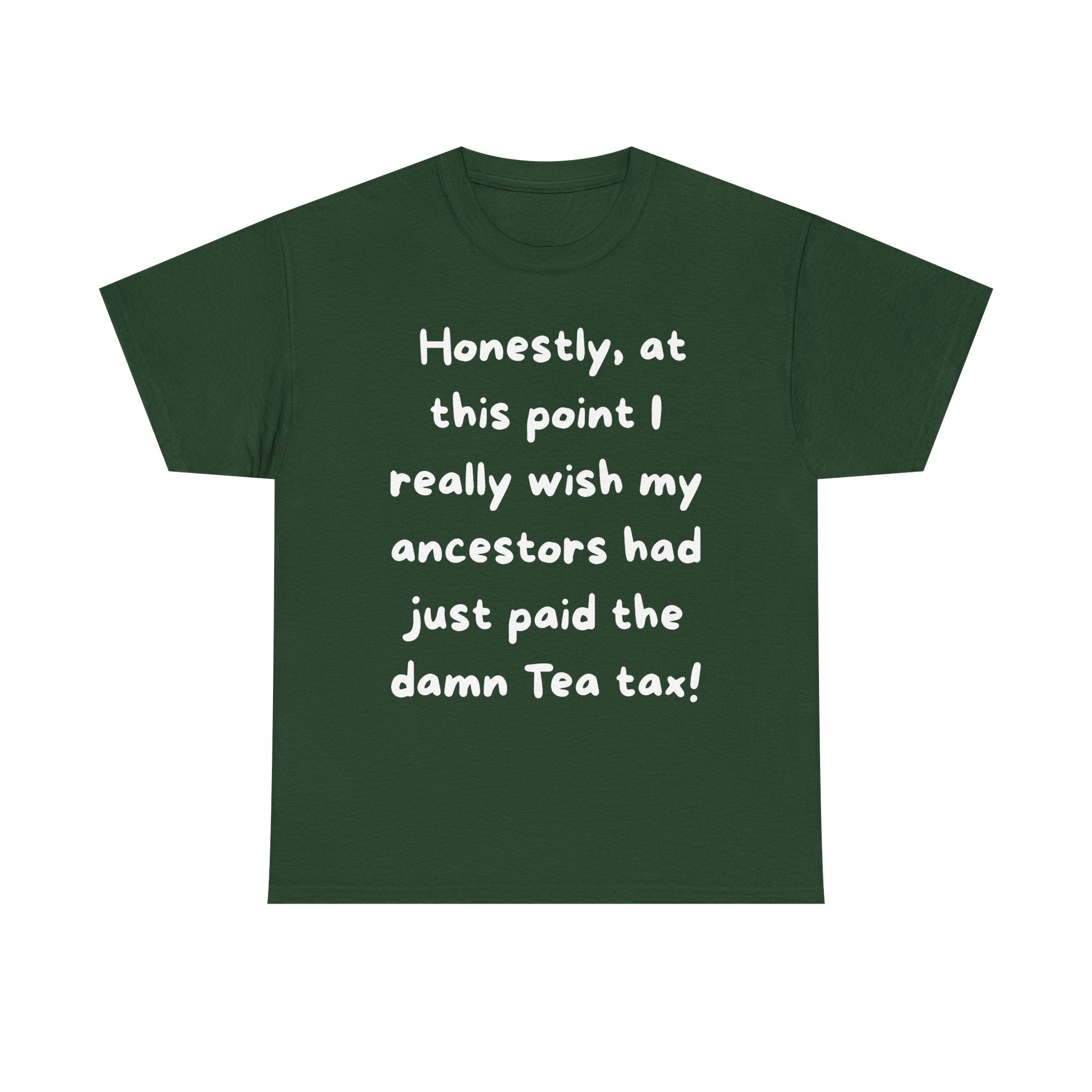Honestly at this point I really wish my ancestors had just paid the damn Tea tax Tee | Funny Political Quote Shirt