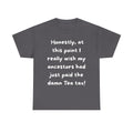 Honestly at this point I really wish my ancestors had just paid the damn Tea tax Tee | Funny Political Quote Shirt