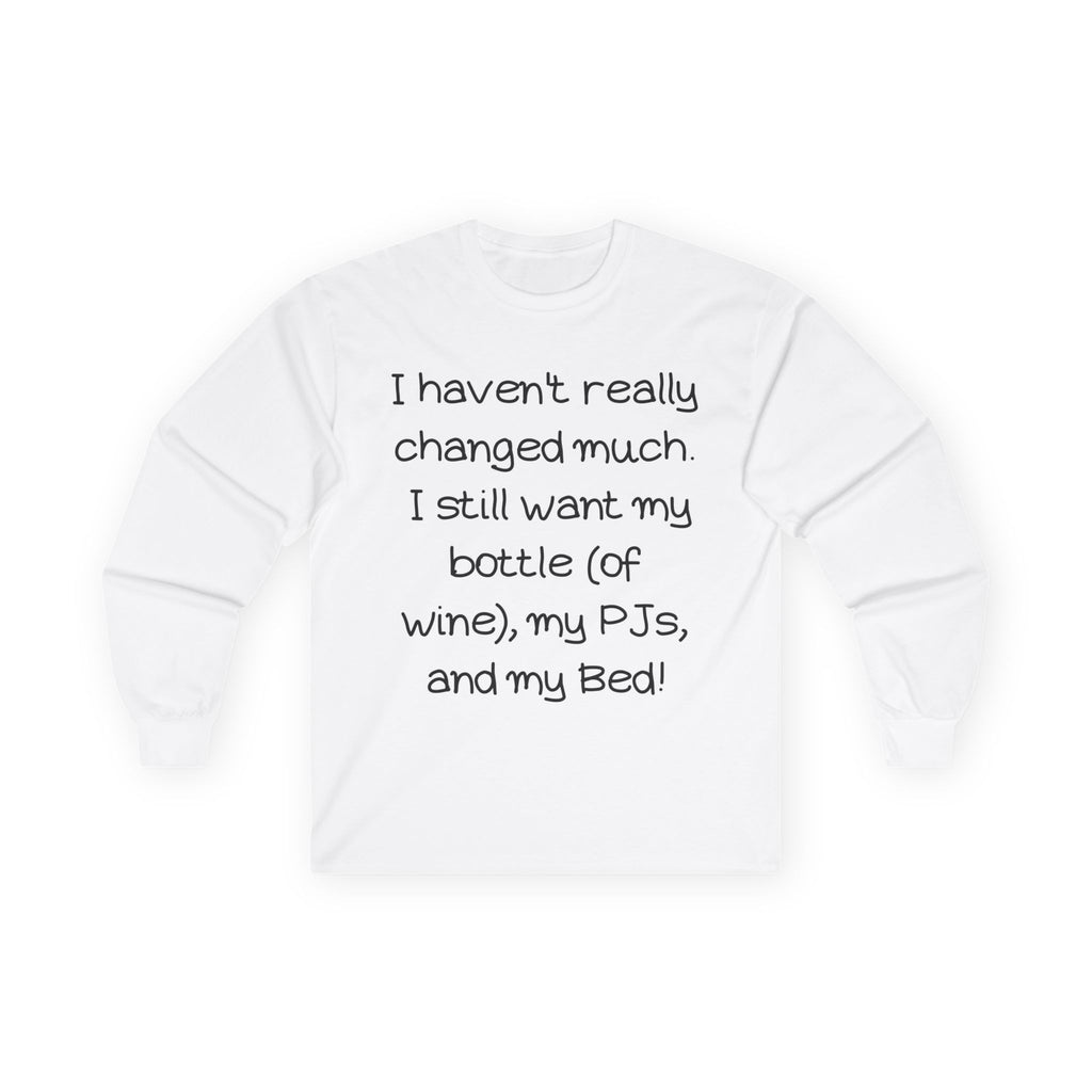 Funny Wine & PJ Long Sleeve Tee — "I haven't really changed much. I still want my bottle (of wine), my PJs, and my Bed!"